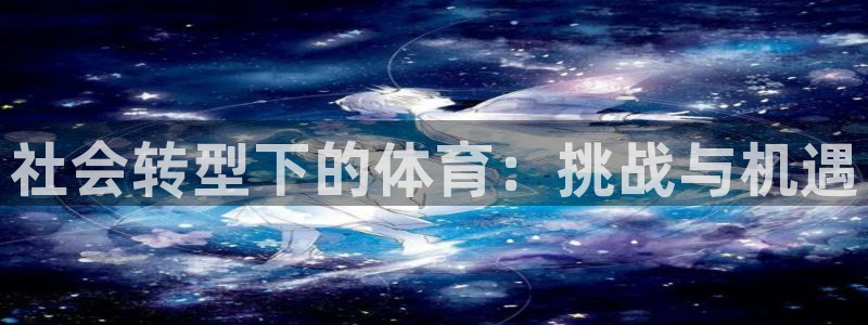 oety欧亿：社会转型下的体育：挑战与机遇