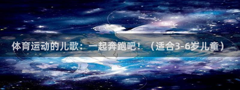 oety欧亿：体育运动的儿歌：一起奔跑吧！（适合3-6岁儿童）